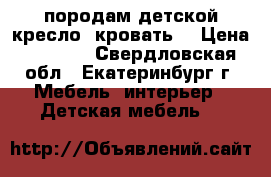 породам детской кресло- кровать. › Цена ­ 5 500 - Свердловская обл., Екатеринбург г. Мебель, интерьер » Детская мебель   